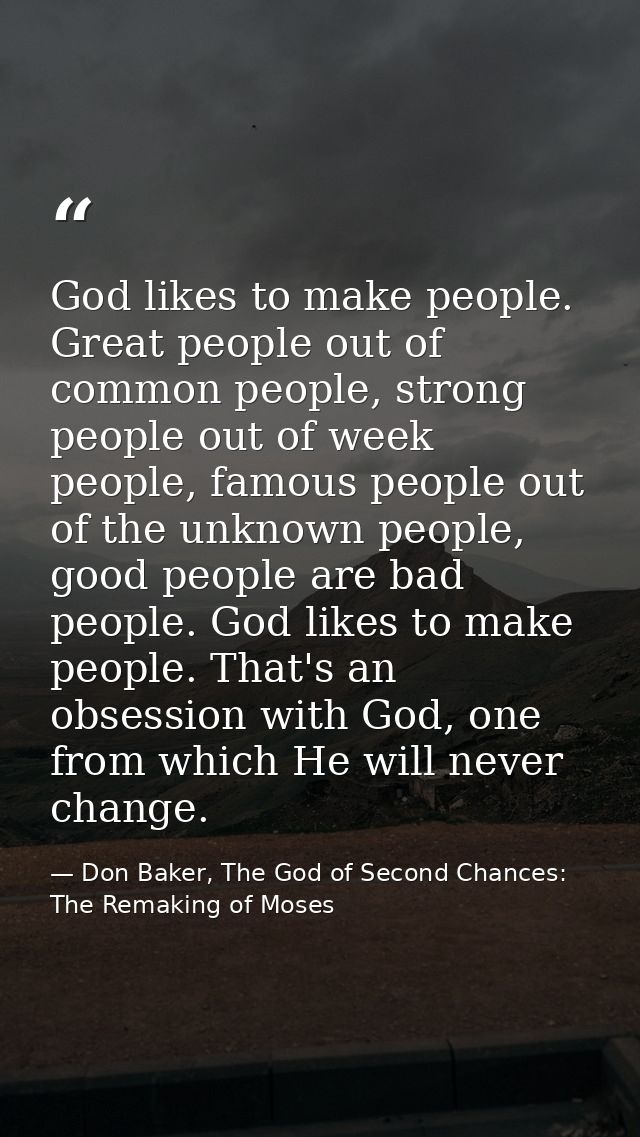 God likes to make people. Great people out of common people, strong people out of week people, famous people out of the  — Don Baker, The God of Second Chances: The Remaking of Moses