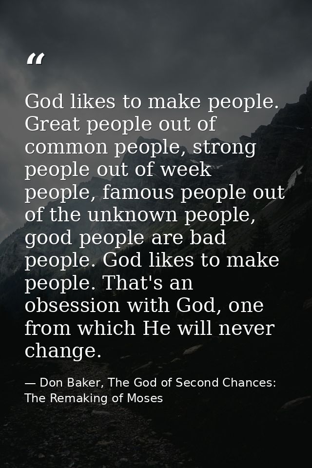 God likes to make people. Great people out of common people, strong people out of week people, famous people out of the  — Don Baker, The God of Second Chances: The Remaking of Moses