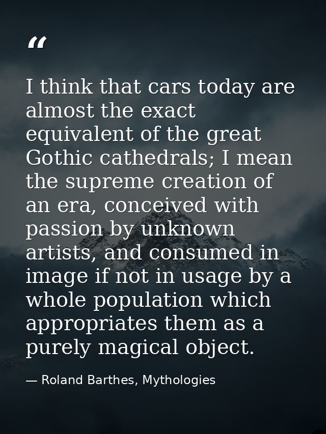 I think that cars today are almost the exact equivalent of the great Gothic cathedrals; I mean the supreme creation of a — Roland Barthes, Mythologies
