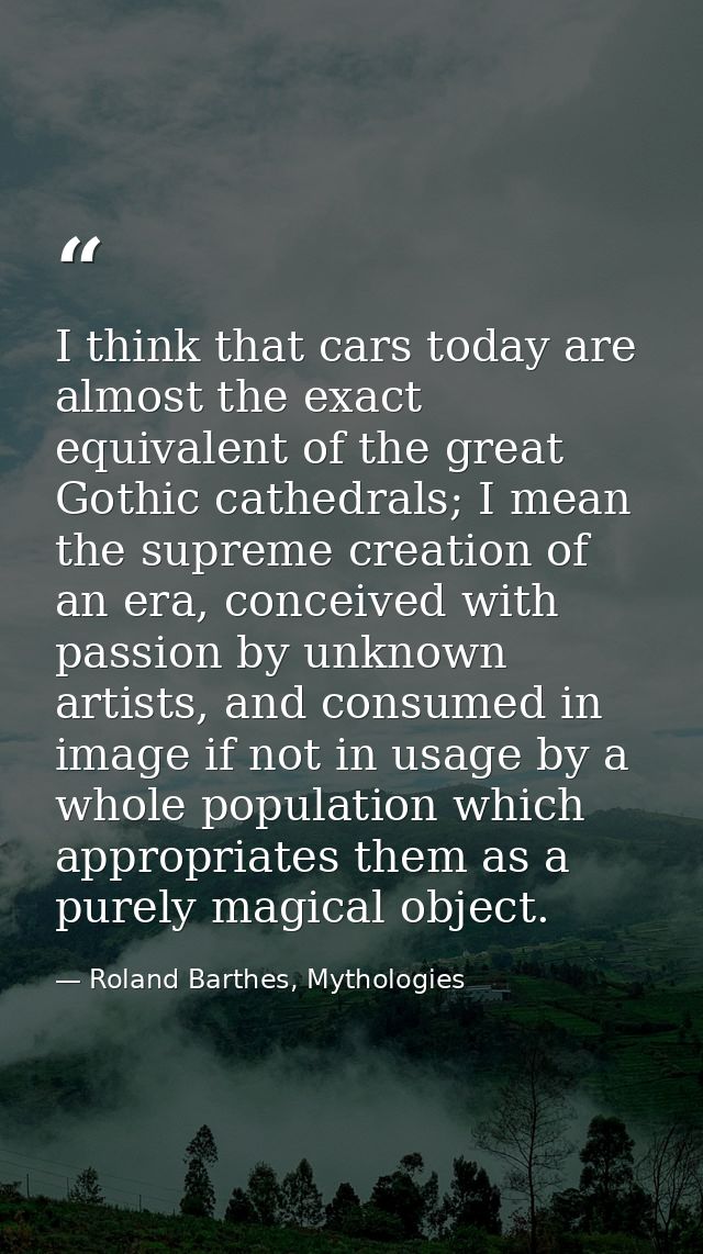 I think that cars today are almost the exact equivalent of the great Gothic cathedrals; I mean the supreme creation of a — Roland Barthes, Mythologies
