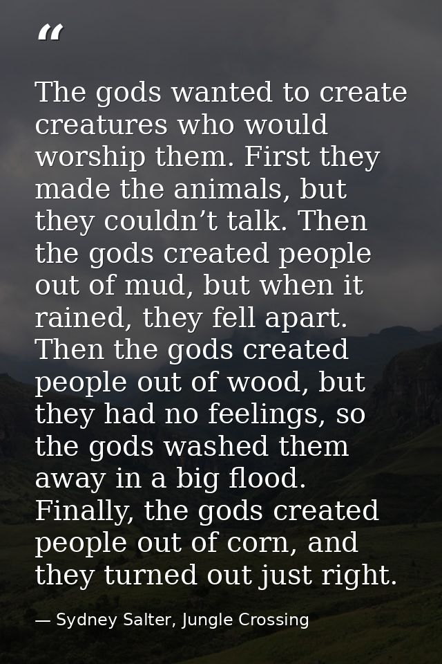 The gods wanted to create creatures who would worship them. First they made the animals, but they couldn’t talk. Then th — Sydney Salter, Jungle Crossing