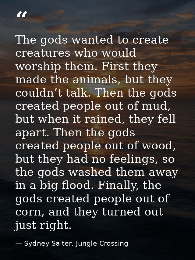 The gods wanted to create creatures who would worship them. First they made the animals, but they couldn’t talk. Then th — Sydney Salter, Jungle Crossing