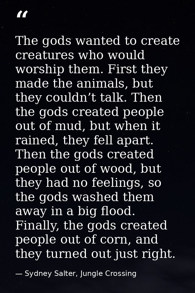 The gods wanted to create creatures who would worship them. First they made the animals, but they couldn’t talk. Then th — Sydney Salter, Jungle Crossing