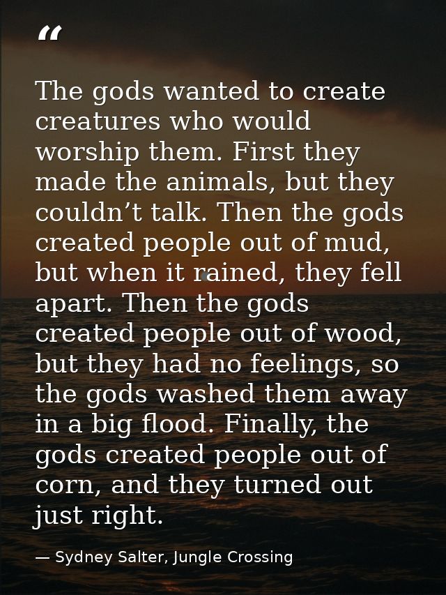The gods wanted to create creatures who would worship them. First they made the animals, but they couldn’t talk. Then th — Sydney Salter, Jungle Crossing