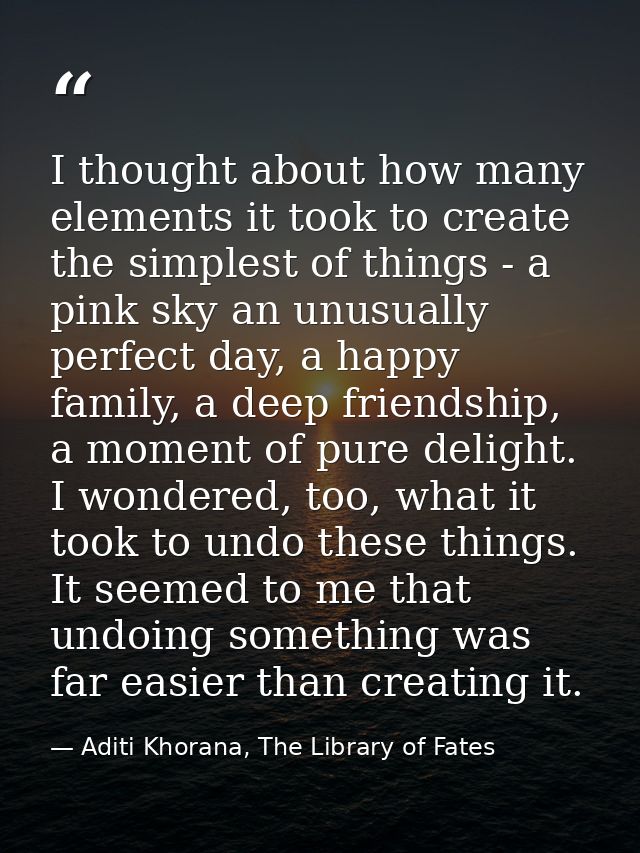 I thought about how many elements it took to create the simplest of things - a pink sky an unusually perfect day, a happ — Aditi Khorana, The Library of Fates