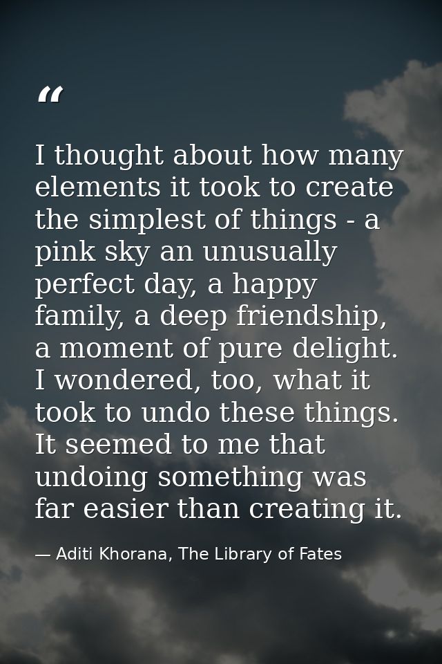 I thought about how many elements it took to create the simplest of things - a pink sky an unusually perfect day, a happ — Aditi Khorana, The Library of Fates