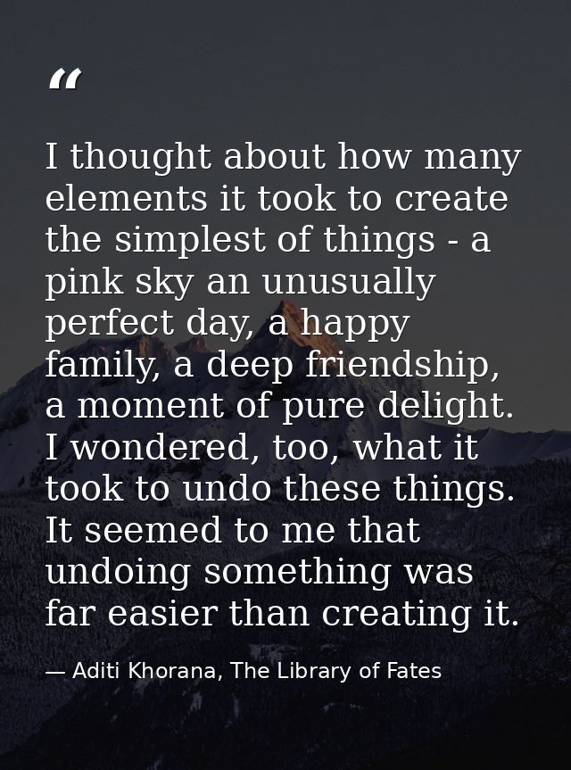 I thought about how many elements it took to create the simplest of things - a pink sky an unusually perfect day, a happ — Aditi Khorana, The Library of Fates
