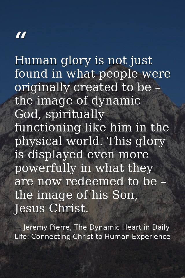Human glory is not just found in what people were originally created to be – the image of dynamic God, spiritually funct — Jeremy Pierre, The Dynamic Heart in Daily Life: Connecting Christ to Human Experience