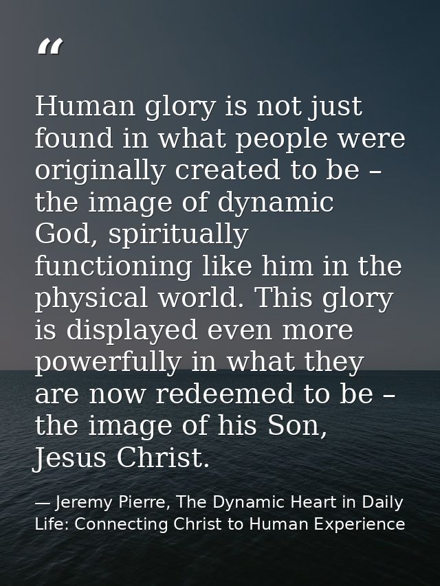 Human glory is not just found in what people were originally created to be – the image of dynamic God, spiritually funct — Jeremy Pierre, The Dynamic Heart in Daily Life: Connecting Christ to Human Experience