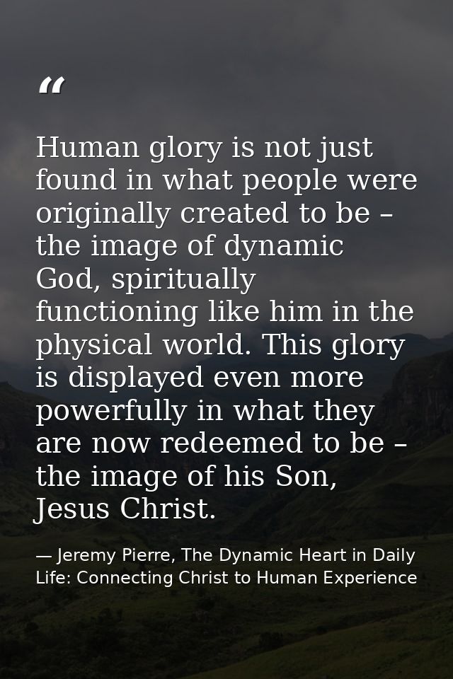 Human glory is not just found in what people were originally created to be – the image of dynamic God, spiritually funct — Jeremy Pierre, The Dynamic Heart in Daily Life: Connecting Christ to Human Experience