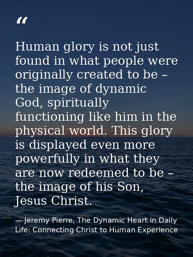 Human glory is not just found in what people were originally created to be – the image of dynamic God, spiritually funct — Jeremy Pierre, The Dynamic Heart in Daily Life: Connecting Christ to Human Experience