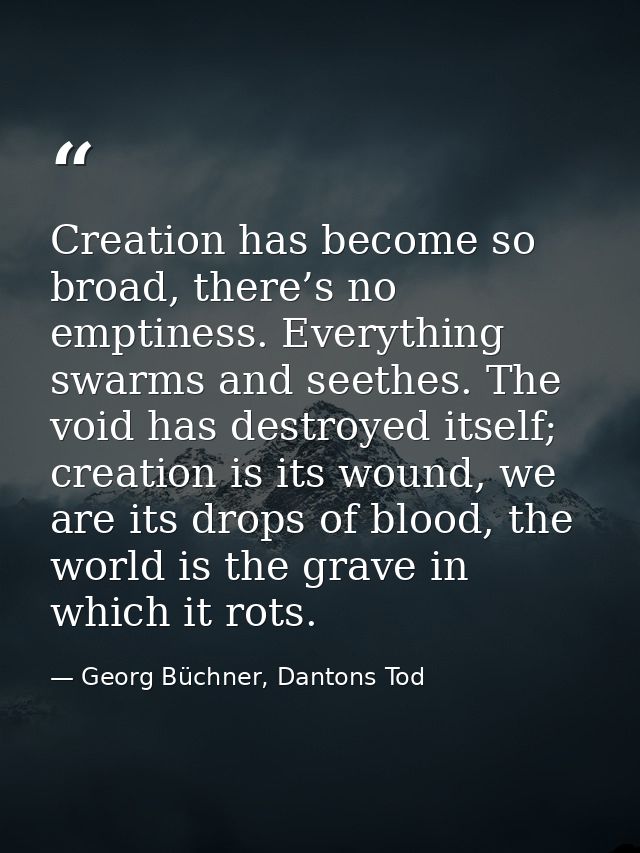 Creation has become so broad, there’s no emptiness. Everything swarms and seethes. The void has destroyed itself; creati — Georg Büchner, Dantons Tod