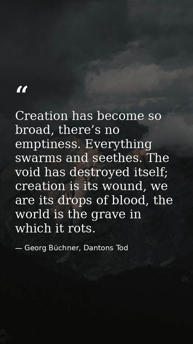 Creation has become so broad, there’s no emptiness. Everything swarms and seethes. The void has destroyed itself; creati — Georg Büchner, Dantons Tod
