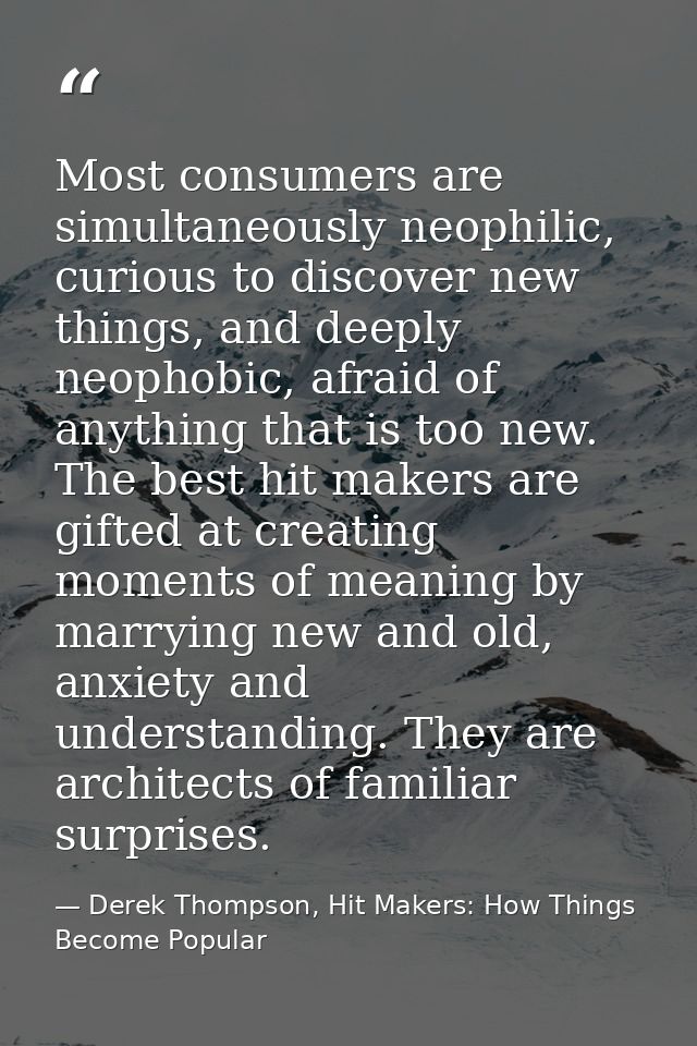 Most consumers are simultaneously neophilic, curious to discover new things, and deeply neophobic, afraid of anything th — Derek Thompson, Hit Makers: How Things Become Popular
