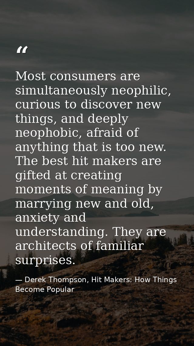 Most consumers are simultaneously neophilic, curious to discover new things, and deeply neophobic, afraid of anything th — Derek Thompson, Hit Makers: How Things Become Popular