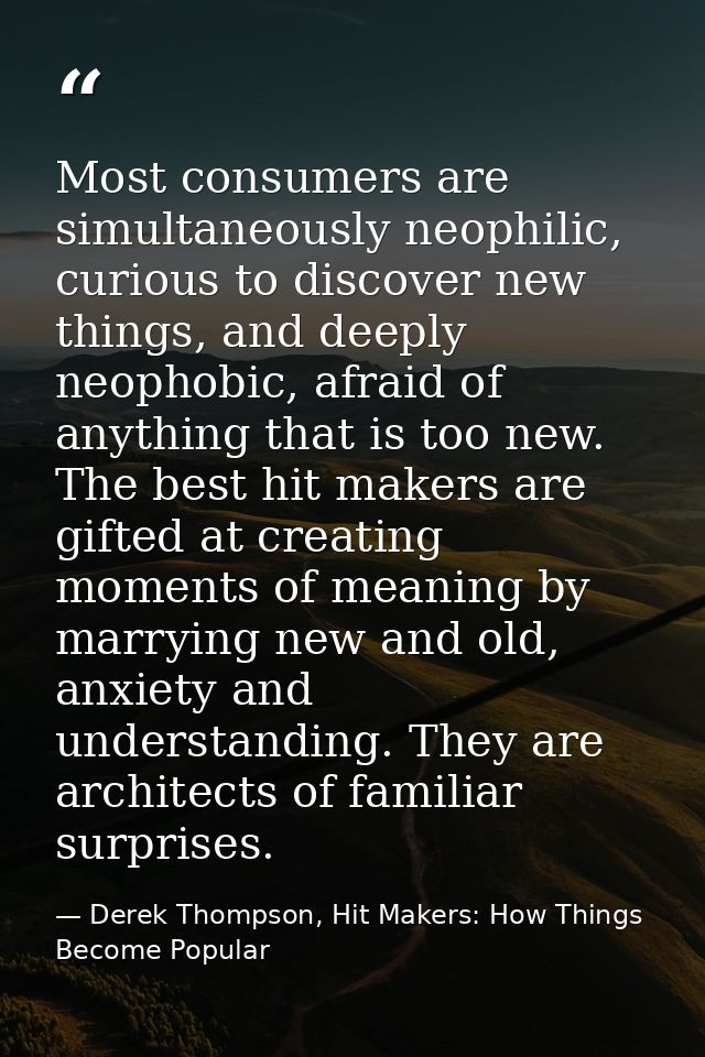 Most consumers are simultaneously neophilic, curious to discover new things, and deeply neophobic, afraid of anything th — Derek Thompson, Hit Makers: How Things Become Popular