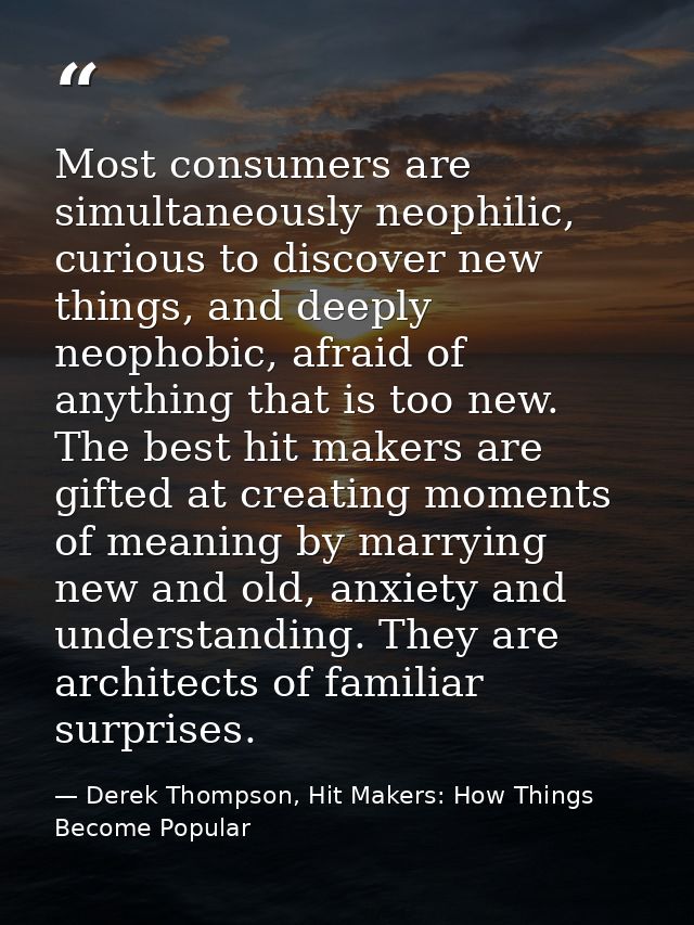 Most consumers are simultaneously neophilic, curious to discover new things, and deeply neophobic, afraid of anything th — Derek Thompson, Hit Makers: How Things Become Popular
