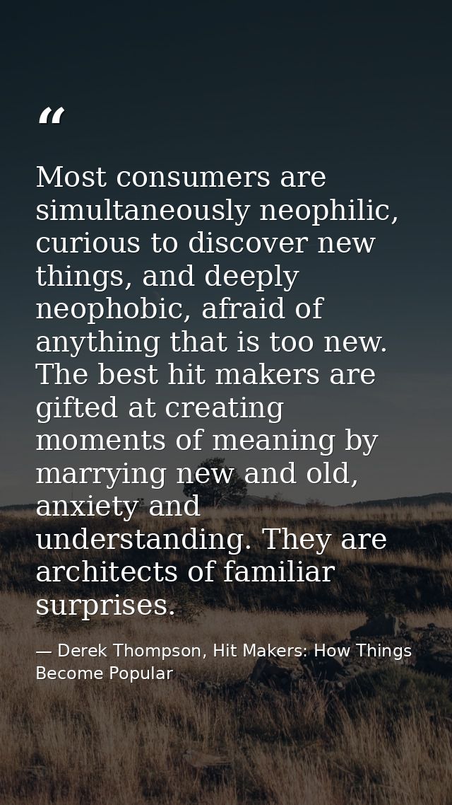 Most consumers are simultaneously neophilic, curious to discover new things, and deeply neophobic, afraid of anything th — Derek Thompson, Hit Makers: How Things Become Popular