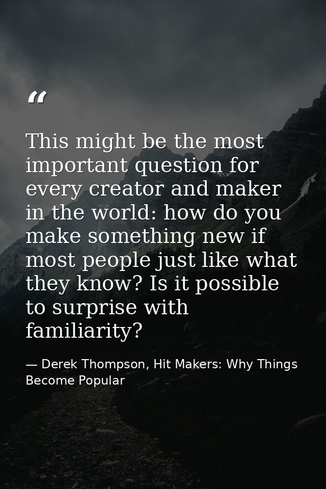 This might be the most important question for every creator and maker in the world: how do you make something new if mos — Derek Thompson, Hit Makers: Why Things Become Popular