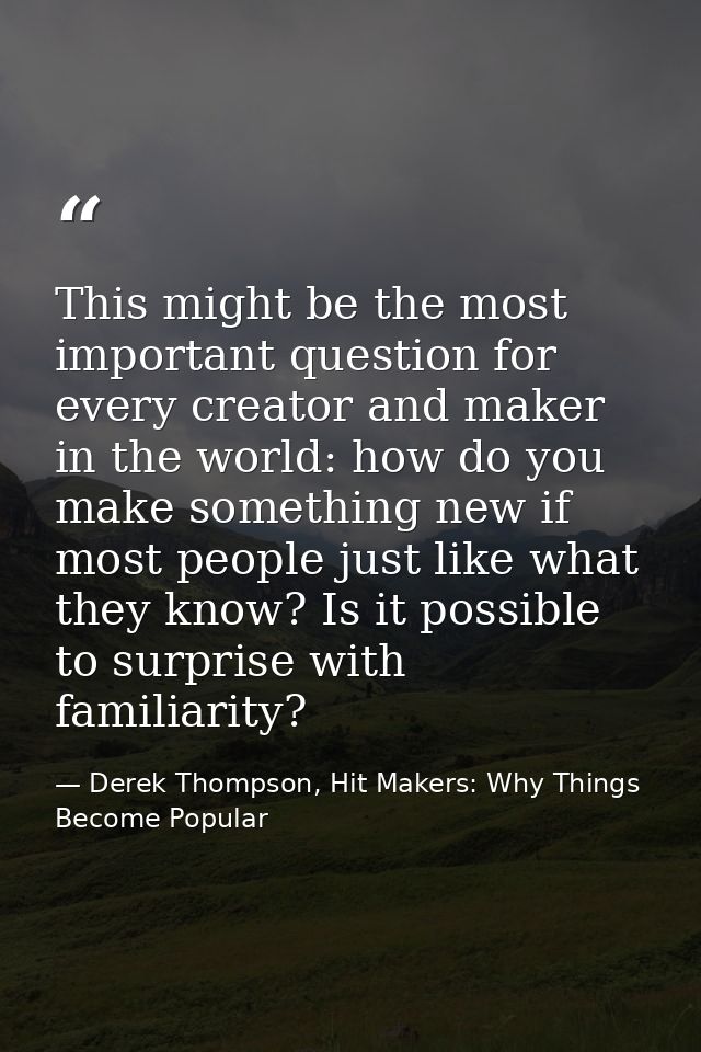 This might be the most important question for every creator and maker in the world: how do you make something new if mos — Derek Thompson, Hit Makers: Why Things Become Popular