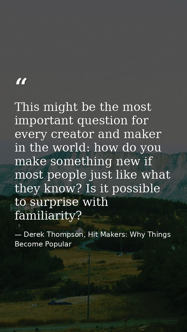 This might be the most important question for every creator and maker in the world: how do you make something new if mos — Derek Thompson, Hit Makers: Why Things Become Popular
