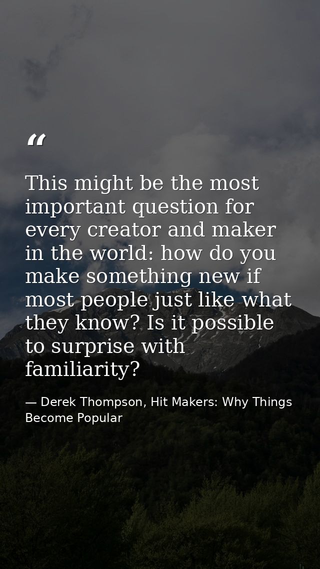 This might be the most important question for every creator and maker in the world: how do you make something new if mos — Derek Thompson, Hit Makers: Why Things Become Popular