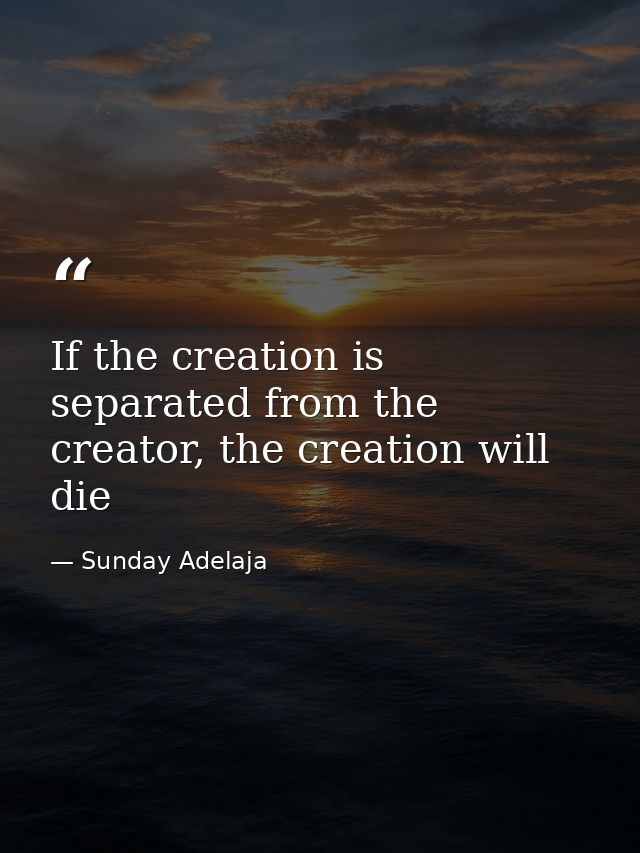 If the creation is separated from the creator, the creation will die — Sunday Adelaja