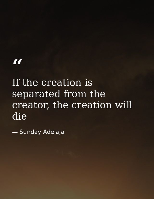 If the creation is separated from the creator, the creation will die — Sunday Adelaja