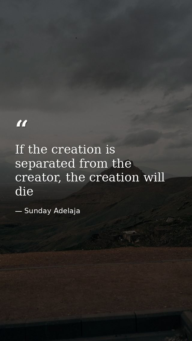 If the creation is separated from the creator, the creation will die — Sunday Adelaja