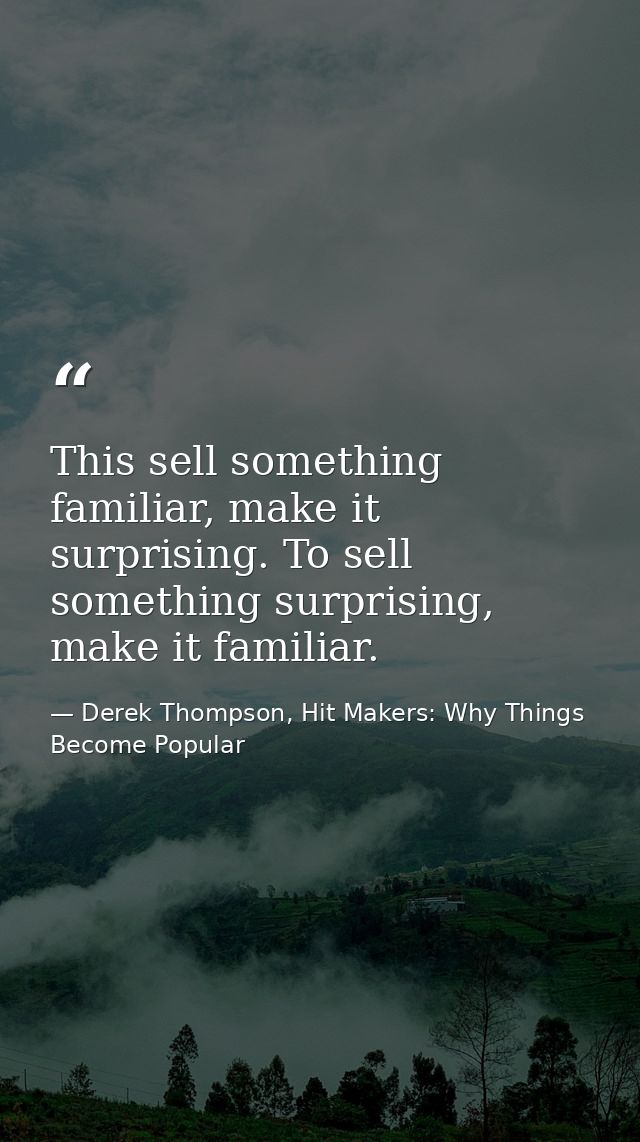 This sell something familiar, make it surprising. To sell something surprising, make it familiar. — Derek Thompson, Hit Makers: Why Things Become Popular