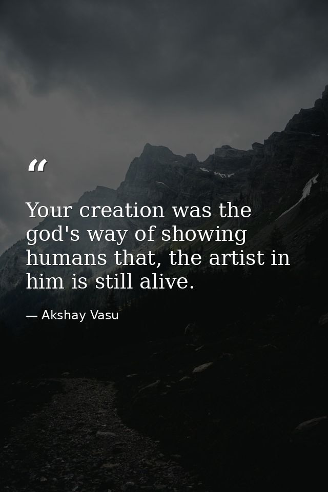 Your creation was the god's way of showing humans that, the artist in him is still alive. — Akshay Vasu