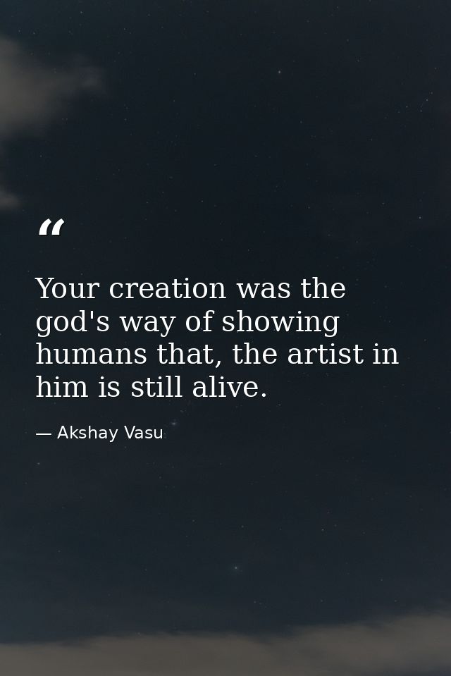 Your creation was the god's way of showing humans that, the artist in him is still alive. — Akshay Vasu