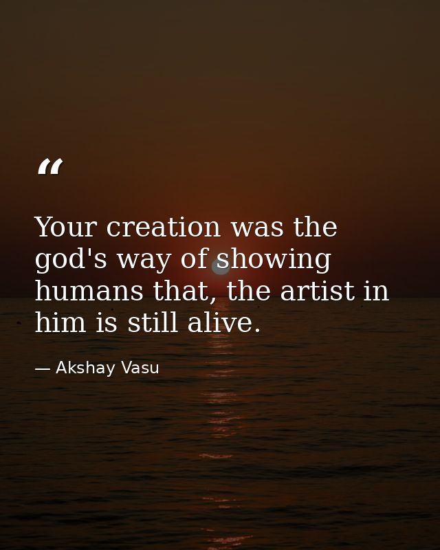 Your creation was the god's way of showing humans that, the artist in him is still alive. — Akshay Vasu