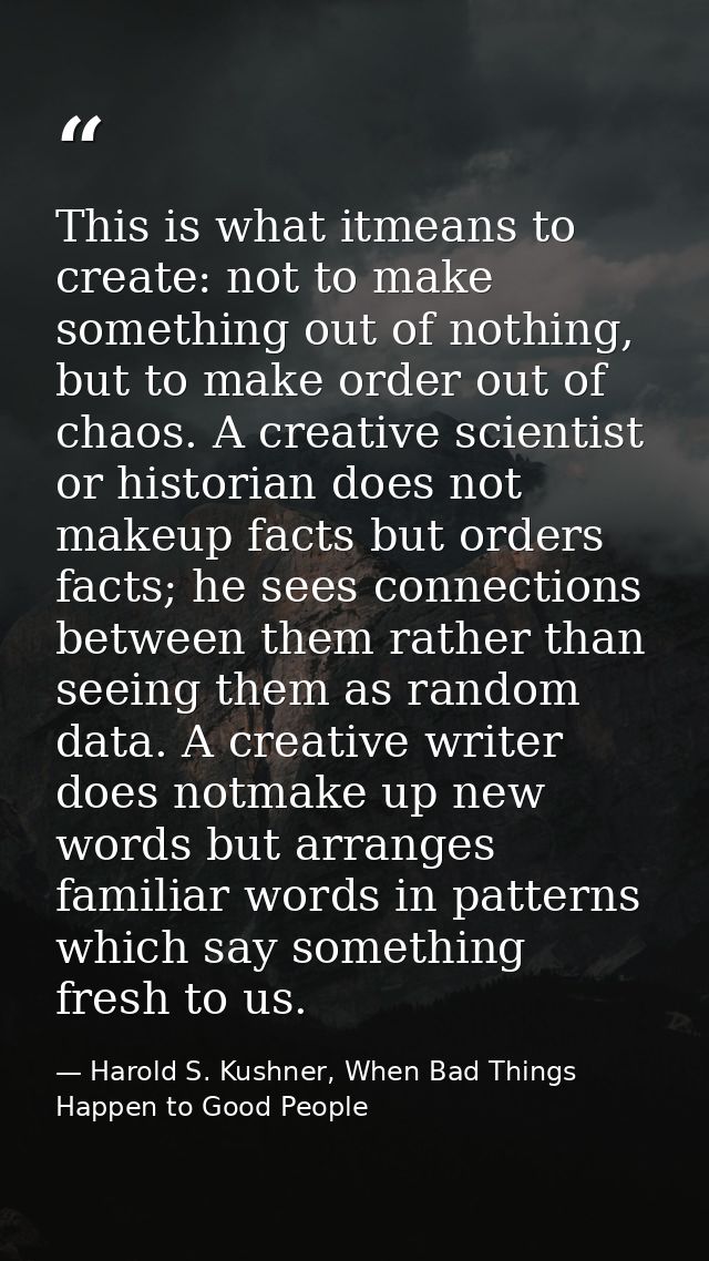 This is what itmeans to create: not to make something out of nothing, but to make order out of chaos. A creative scienti — Harold S. Kushner, When Bad Things Happen to Good People