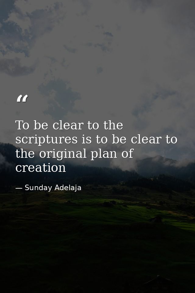 To be clear to the scriptures is to be clear to the original plan of creation — Sunday Adelaja