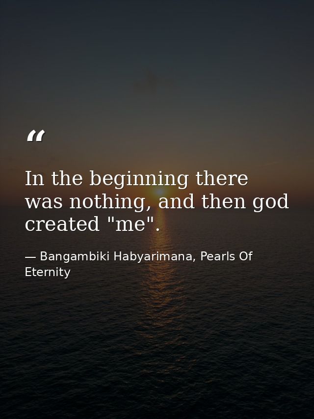 In the beginning there was nothing, and then god created "me". — Bangambiki Habyarimana, Pearls Of Eternity