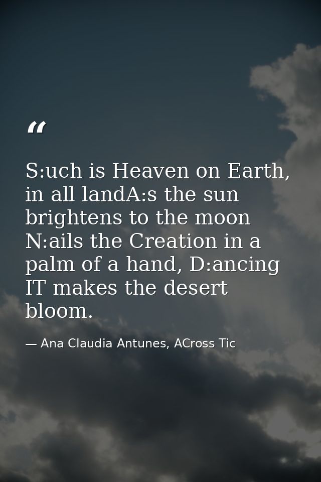S:uch is Heaven on Earth, in all landA:s the sun brightens to the moon N:ails the Creation in a palm of a hand, D:ancing — Ana Claudia Antunes, ACross Tic