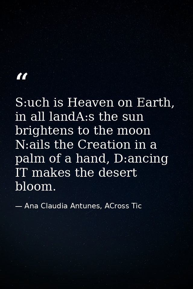 S:uch is Heaven on Earth, in all landA:s the sun brightens to the moon N:ails the Creation in a palm of a hand, D:ancing — Ana Claudia Antunes, ACross Tic