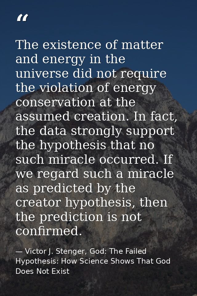 The existence of matter and energy in the universe did not require the violation of energy conservation at the assumed c — Victor J. Stenger, God: The Failed Hypothesis: How Science Shows That God Does Not Exist