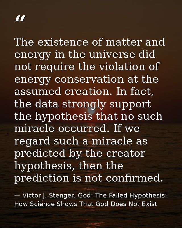 The existence of matter and energy in the universe did not require the violation of energy conservation at the assumed c — Victor J. Stenger, God: The Failed Hypothesis: How Science Shows That God Does Not Exist
