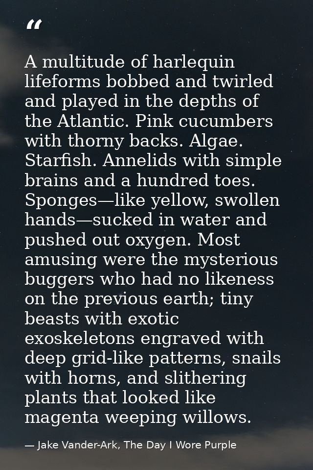 A multitude of harlequin lifeforms bobbed and twirled and played in the depths of the Atlantic. Pink cucumbers with thor — Jake Vander-Ark, The Day I Wore Purple