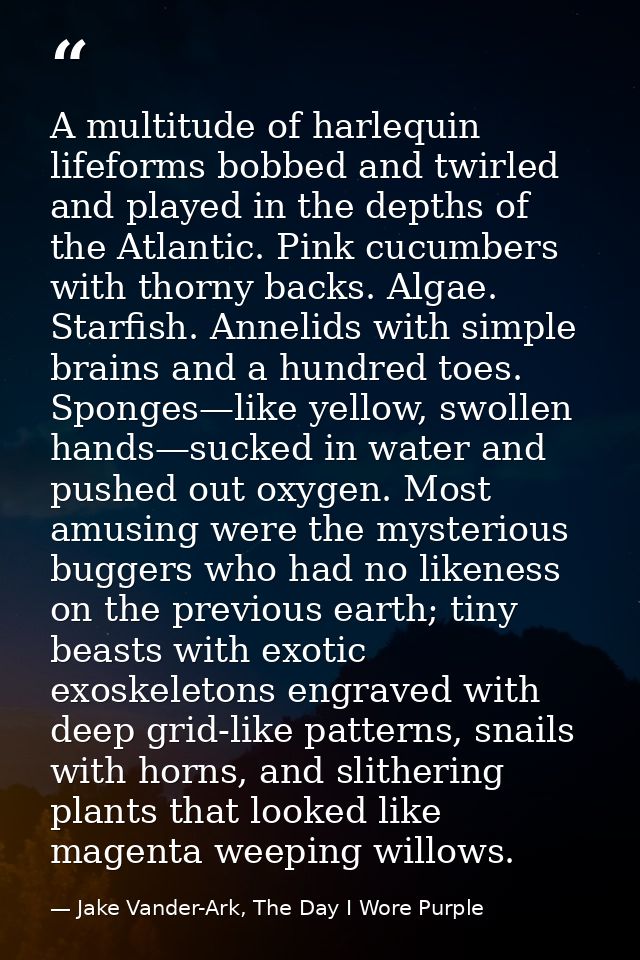 A multitude of harlequin lifeforms bobbed and twirled and played in the depths of the Atlantic. Pink cucumbers with thor — Jake Vander-Ark, The Day I Wore Purple