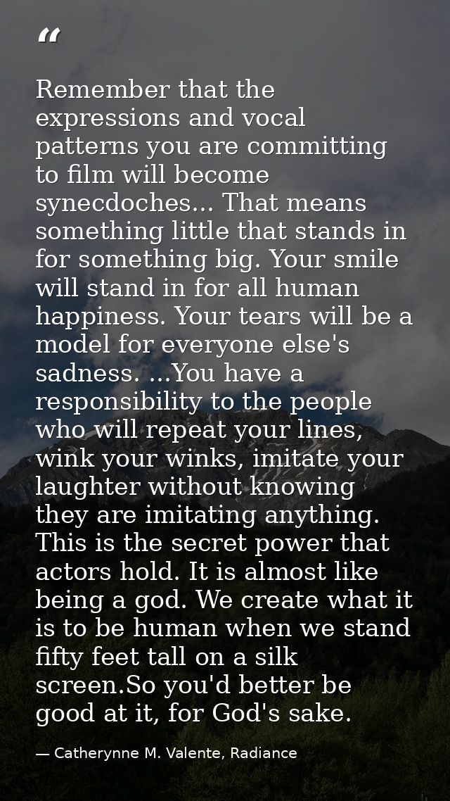 Remember that the expressions and vocal patterns you are committing to film will become synecdoches... That means someth — Catherynne M. Valente, Radiance