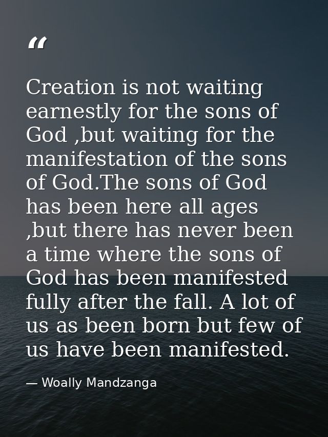 Creation is not waiting earnestly for the sons of God ,but waiting for the manifestation of the sons of God.The sons of  — Woally Mandzanga