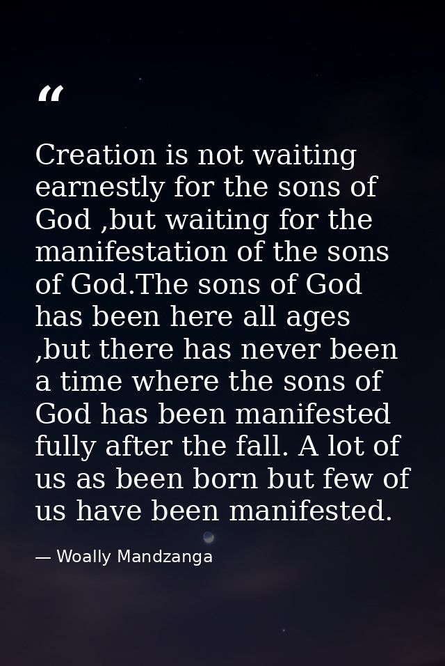 Creation is not waiting earnestly for the sons of God ,but waiting for the manifestation of the sons of God.The sons of  — Woally Mandzanga