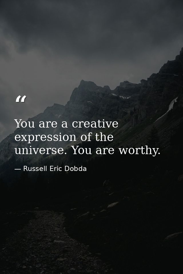 You are a creative expression of the universe. You are worthy. — Russell Eric Dobda