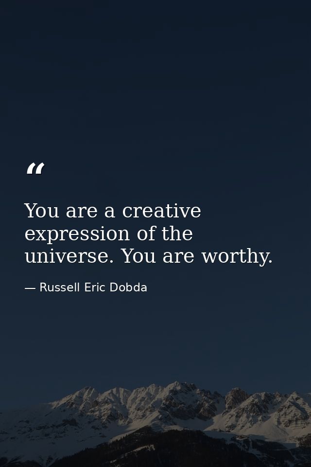 You are a creative expression of the universe. You are worthy. — Russell Eric Dobda