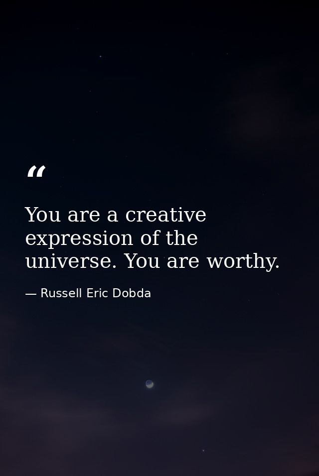 You are a creative expression of the universe. You are worthy. — Russell Eric Dobda