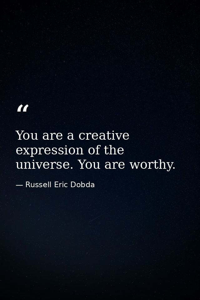 You are a creative expression of the universe. You are worthy. — Russell Eric Dobda