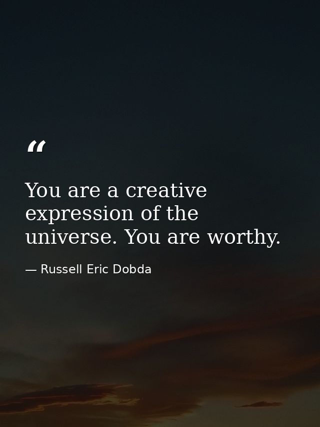 You are a creative expression of the universe. You are worthy. — Russell Eric Dobda